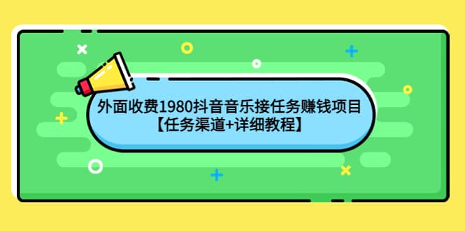 外面收费1980抖音音乐接任务赚钱项目【任务渠道+详细教程】聚创吧-网创项目资源站-副业项目-创业项目-搞钱项目聚创吧