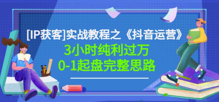 星盒[IP获客]实战教程之《抖音运营》3小时纯利过万0-1起盘完整思路价值498聚创吧-网创项目资源站-副业项目-创业项目-搞钱项目聚创吧