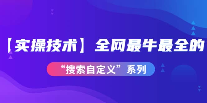 【实操技术】全网最牛最全的“搜索自定义”系列！价值698元聚创吧-网创项目资源站-副业项目-创业项目-搞钱项目聚创吧