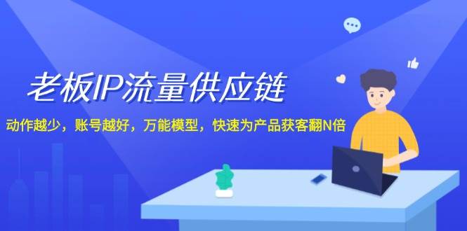 老板 IP流量 供应链，动作越少，账号越好，万能模型，快速为产品获客翻N倍聚创吧-网创项目资源站-副业项目-创业项目-搞钱项目聚创吧