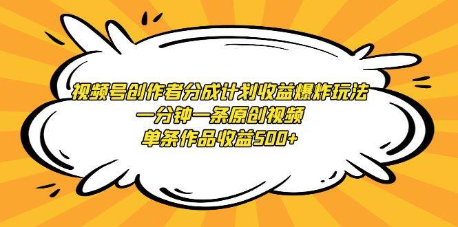 视频号创作者分成计划收益爆炸玩法，一分钟一条原创视频，单条作品收益500+聚创吧-网创项目资源站-副业项目-创业项目-搞钱项目聚创吧