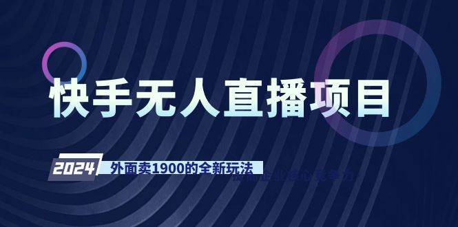 快手无人直播项目，外面卖1900的全新玩法聚创吧-网创项目资源站-副业项目-创业项目-搞钱项目聚创吧