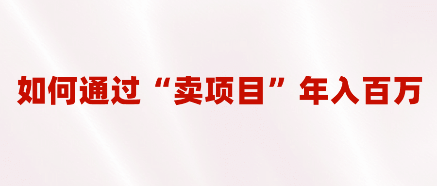 2023年最火项目：通过“卖项目”年入百万！普通人逆袭翻身的唯一出路聚创吧-网创项目资源站-副业项目-创业项目-搞钱项目聚创吧