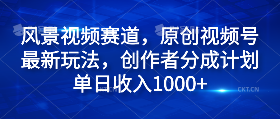 风景视频赛道，原创视频号最新玩法，创作者分成计划单日收入1000+聚创吧-网创项目资源站-副业项目-创业项目-搞钱项目聚创吧