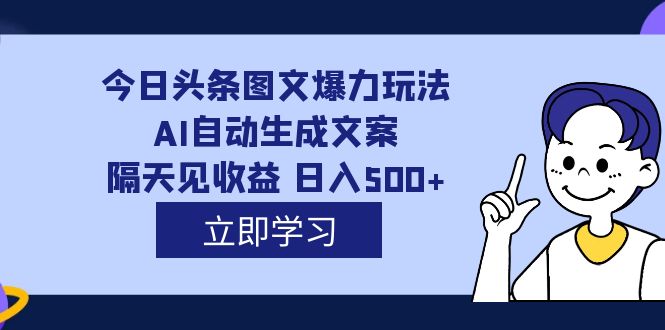 外面收费1980的今日头条图文爆力玩法,AI自动生成文案，隔天见收益 日入500+聚创吧-网创项目资源站-副业项目-创业项目-搞钱项目聚创吧