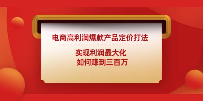 电商高利润爆款产品定价打法：实现利润最大化聚创吧-网创项目资源站-副业项目-创业项目-搞钱项目聚创吧
