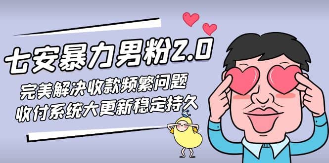 七安暴力男粉2.0 完美解决收款频繁问题 收付系统大更新稳定持久(教程+素材)聚创吧-网创项目资源站-副业项目-创业项目-搞钱项目聚创吧