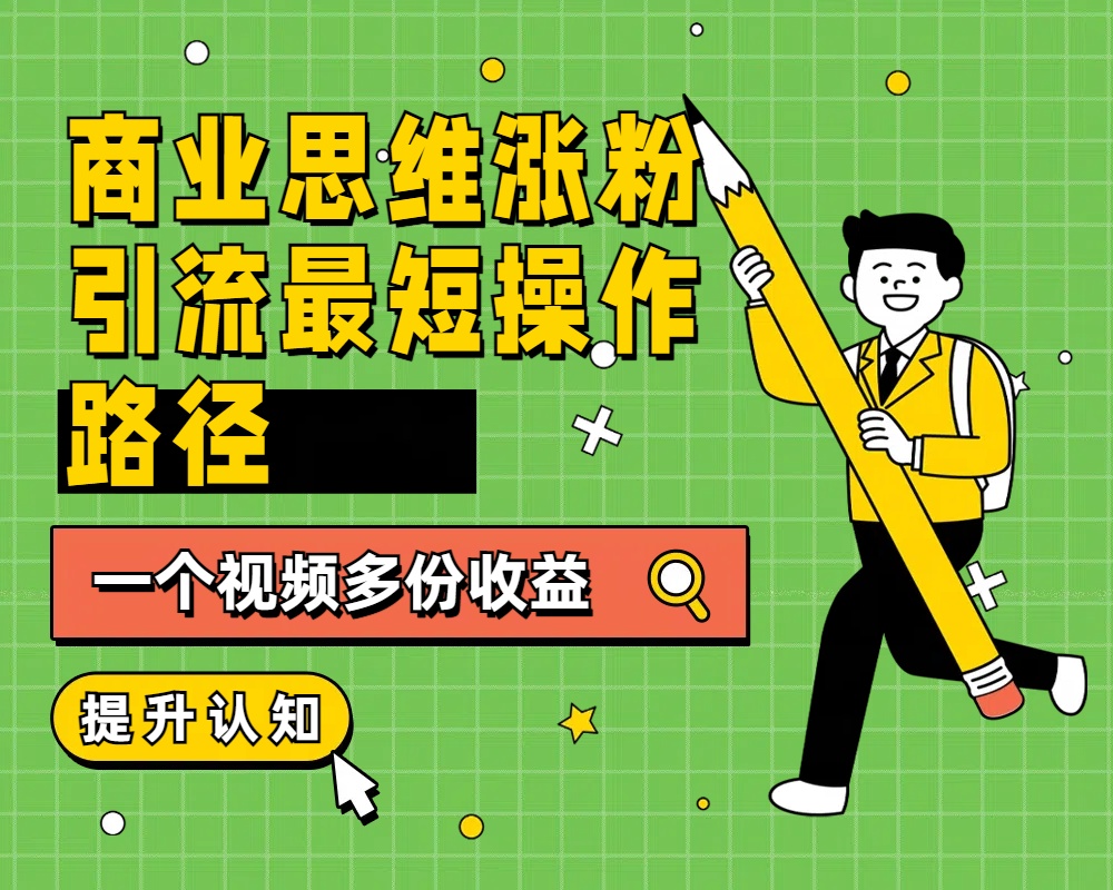 商业思维涨粉+引流最短操作路径，一个视频多份收益聚创吧-网创项目资源站-副业项目-创业项目-搞钱项目聚创吧