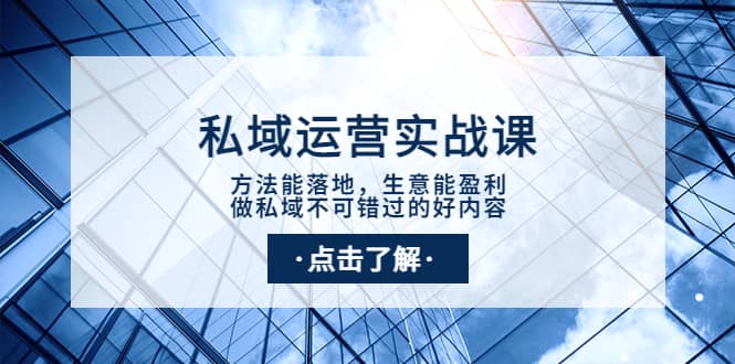 私域运营实战课：方法能落地，生意能盈利，做私域不可错过的好内容聚创吧-网创项目资源站-副业项目-创业项目-搞钱项目聚创吧