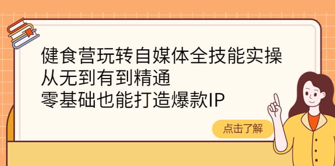 健食营玩转自媒体全技能实操，从无到有到精通，零基础也能打造爆款IP聚创吧-网创项目资源站-副业项目-创业项目-搞钱项目聚创吧