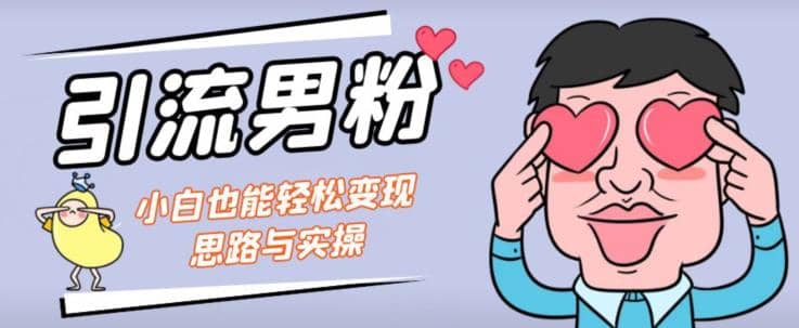 引流男粉+小白也能暴力变现的思路与实操【揭秘】聚创吧-网创项目资源站-副业项目-创业项目-搞钱项目聚创吧