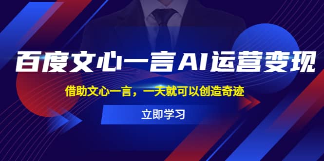 百度·文心一言AI·运营变现，借助文心一言，一天就可以创造奇迹聚创吧-网创项目资源站-副业项目-创业项目-搞钱项目聚创吧