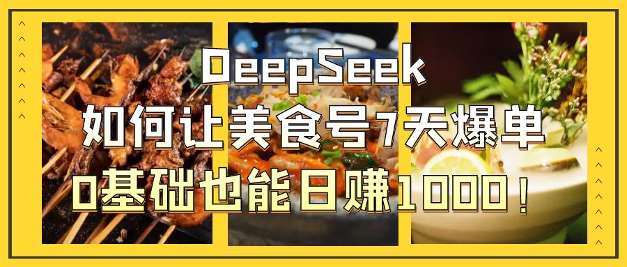DeepSeek如何让美食号7天爆单，0基础也能日赚1000！聚创吧-网创项目资源站-副业项目-创业项目-搞钱项目聚创吧