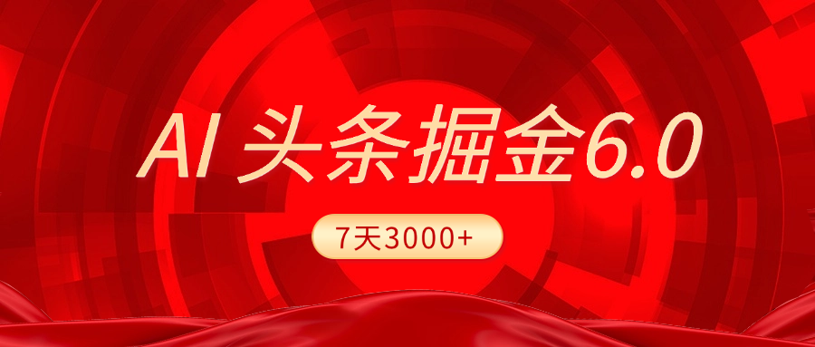 2025最新AI头条6.0，7天挣了3000+，操作很简单，小白可以照做（附详细教程）聚创吧-网创项目资源站-副业项目-创业项目-搞钱项目聚创吧