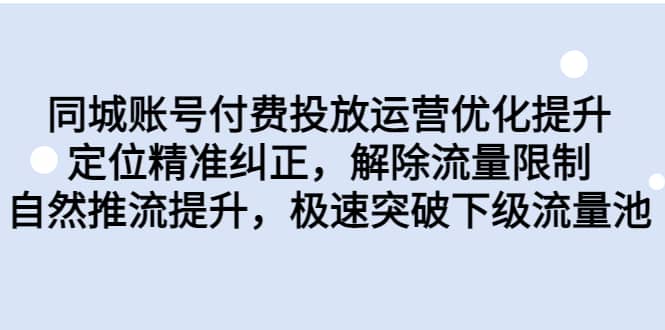 同城账号付费投放运营优化提升，定位精准纠正，解除流量限制，自然推流提升，极速突破下级流量池聚创吧-网创项目资源站-副业项目-创业项目-搞钱项目聚创吧