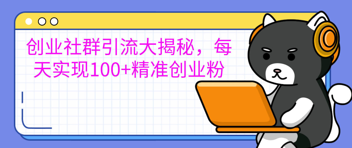 创业社群引流大揭秘，每天实现100+精准创业粉聚创吧-网创项目资源站-副业项目-创业项目-搞钱项目聚创吧