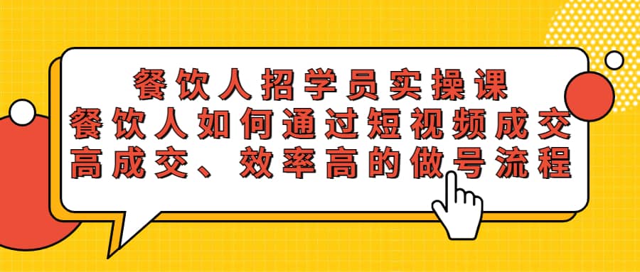 餐饮人招学员实操课，餐饮人如何通过短视频成交，高成交、效率高的做号流程聚创吧-网创项目资源站-副业项目-创业项目-搞钱项目聚创吧