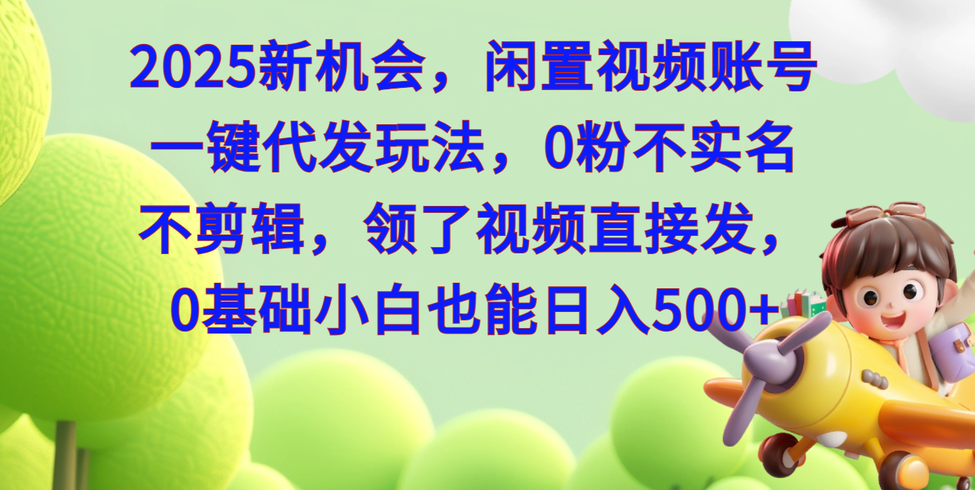 2025新机会，闲置视频账号一键代发玩法，0粉不实名不剪辑，领了视频直接发，0基础小白也能日入500聚创吧-网创项目资源站-副业项目-创业项目-搞钱项目聚创吧
