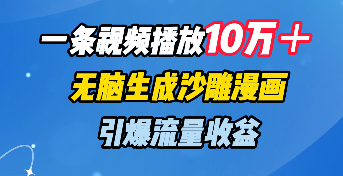 一条视频播放10万＋，无脑生成沙雕漫画，引爆流量收益聚创吧-网创项目资源站-副业项目-创业项目-搞钱项目聚创吧