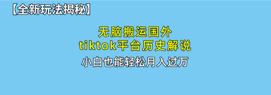 【全新玩法揭秘】无脑搬运国外tiktok历史解说，月入过万绝不是梦聚创吧-网创项目资源站-副业项目-创业项目-搞钱项目聚创吧