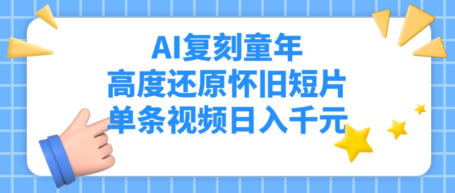 AI复刻童年，高度还原怀旧短片，单条视频日入千元聚创吧-网创项目资源站-副业项目-创业项目-搞钱项目聚创吧