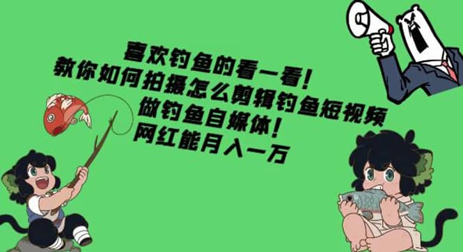 教你如何拍摄怎么剪辑钓鱼短视频，做钓鱼自媒体！聚创吧-网创项目资源站-副业项目-创业项目-搞钱项目聚创吧