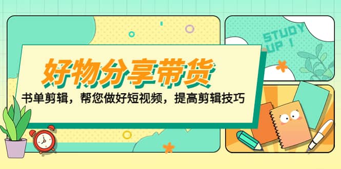 好物/分享/带货、书单剪辑，帮您做好短视频，提高剪辑技巧 打造百人直播间聚创吧-网创项目资源站-副业项目-创业项目-搞钱项目聚创吧