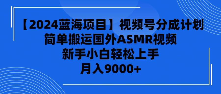 【2024蓝海项目】视频号分成计划，无脑搬运国外ASMR视频，新手小白轻松…聚创吧-网创项目资源站-副业项目-创业项目-搞钱项目聚创吧