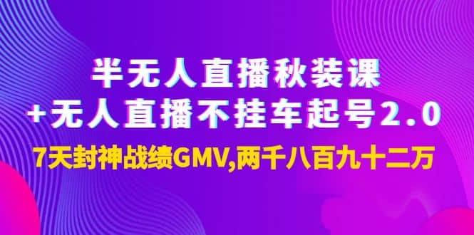 半无人直播秋装课+无人直播不挂车起号2.0：7天封神战绩GMV两千八百九十二万聚创吧-网创项目资源站-副业项目-创业项目-搞钱项目聚创吧
