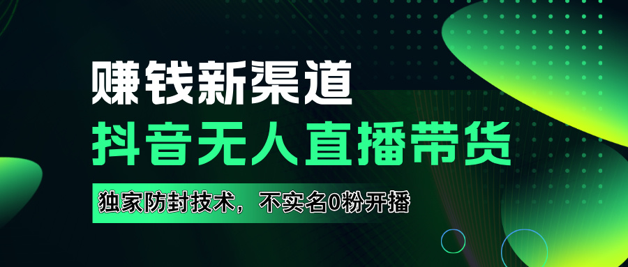 如果通过抖音无人直播实现财务自由，全套详细实操流量，含防封技术，不实名开播，0粉开播聚创吧-网创项目资源站-副业项目-创业项目-搞钱项目聚创吧