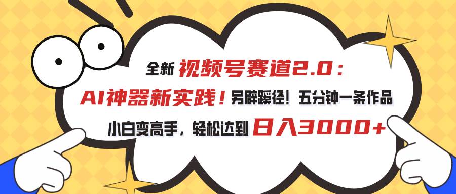 视频号赛道2.0：AI神器新实践！另辟蹊径！五分钟一条作品，小白变高手…聚创吧-网创项目资源站-副业项目-创业项目-搞钱项目聚创吧