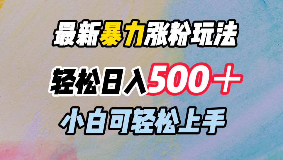 最新暴力涨粉玩法，轻松日入500＋，小白可轻松上手聚创吧-网创项目资源站-副业项目-创业项目-搞钱项目聚创吧