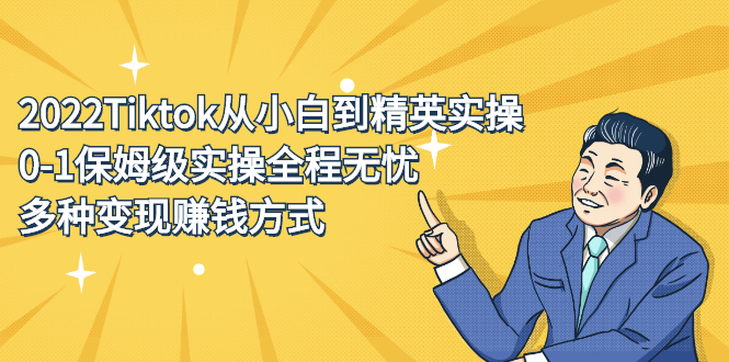 2022Tiktok从小白到精英实操特训营，带你掌握Tiktok账号运营聚创吧-网创项目资源站-副业项目-创业项目-搞钱项目聚创吧