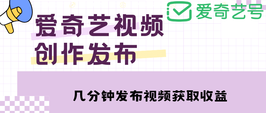 爱奇艺号视频发布，每天几分钟即可发布视频【教程+涨粉攻略】聚创吧-网创项目资源站-副业项目-创业项目-搞钱项目聚创吧