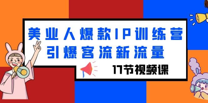 美业人爆款IP训练营，引爆客流新流量（17节视频课）聚创吧-网创项目资源站-副业项目-创业项目-搞钱项目聚创吧