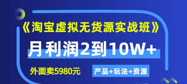 《淘宝虚拟无货源实战班》线上第四期：月利润2到10W+（产品+玩法+资源)聚创吧-网创项目资源站-副业项目-创业项目-搞钱项目聚创吧