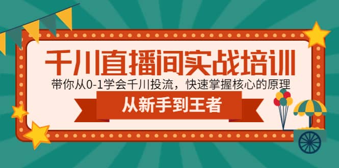 千川直播间实战培训：带你从0-1学会千川投流，快速掌握核心的原理聚创吧-网创项目资源站-副业项目-创业项目-搞钱项目聚创吧