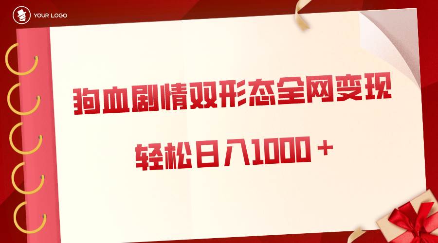 狗血剧情多渠道变现，双形态全网布局，轻松日入1000＋，保姆级项目拆解聚创吧-网创项目资源站-副业项目-创业项目-搞钱项目聚创吧
