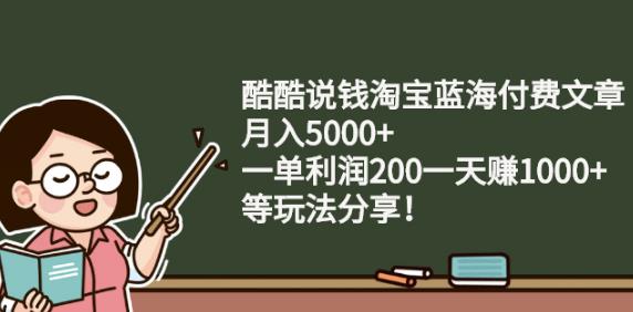 酷酷说钱淘宝蓝海付费文章:月入5000+一单利润200一天赚1000+(等玩法分享)聚创吧-网创项目资源站-副业项目-创业项目-搞钱项目聚创吧