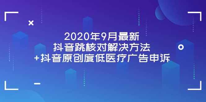 2020年9月最新抖音跳核对解决方法+抖音原创度低医疗广告申诉聚创吧-网创项目资源站-副业项目-创业项目-搞钱项目聚创吧