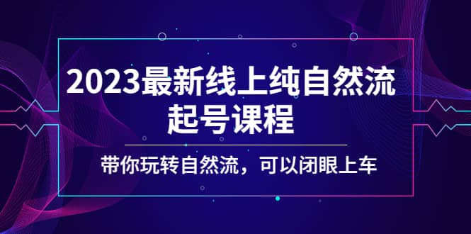2023最新线上纯自然流起号课程，带你玩转自然流，可以闭眼上车聚创吧-网创项目资源站-副业项目-创业项目-搞钱项目聚创吧