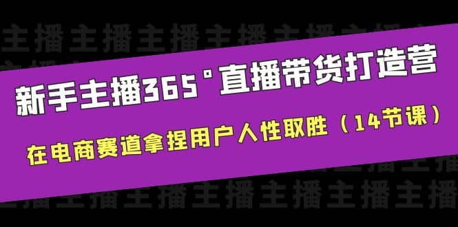 新手主播365°直播带货·打造营，在电商赛道拿捏用户人性取胜（14节课）聚创吧-网创项目资源站-副业项目-创业项目-搞钱项目聚创吧