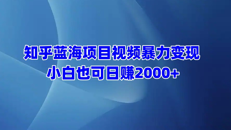 知乎蓝海项目视频暴力变现  小白也可日赚2000+聚创吧-网创项目资源站-副业项目-创业项目-搞钱项目聚创吧