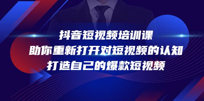 抖音短视频培训课，助你重新打开对短视频的认知，打造自己的爆款短视频聚创吧-网创项目资源站-副业项目-创业项目-搞钱项目聚创吧