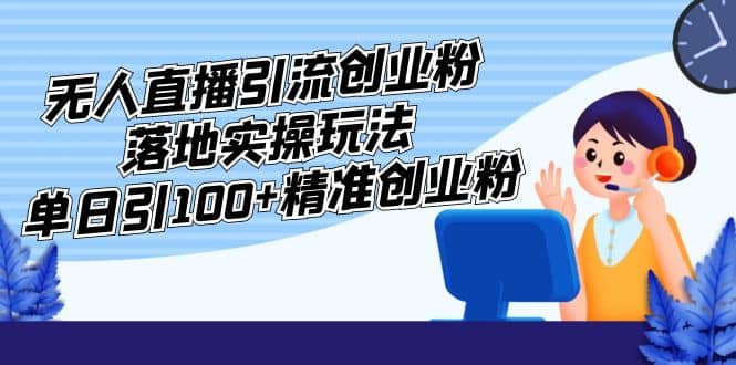 外面收费3980的无人直播引流创业粉落地实操玩法，单日引100+精准创业粉聚创吧-网创项目资源站-副业项目-创业项目-搞钱项目聚创吧