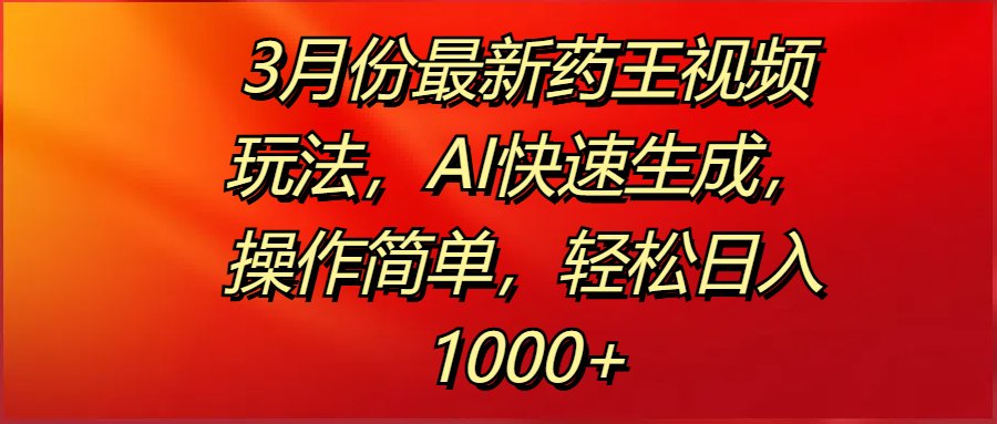 3月份最新药王视频玩法，AI快速生成，操作简单，轻松日入1000+聚创吧-网创项目资源站-副业项目-创业项目-搞钱项目聚创吧