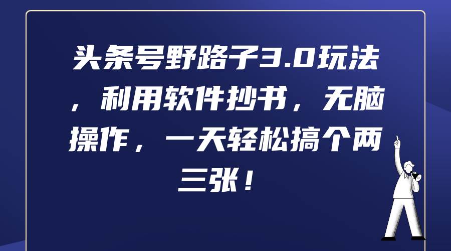 头条号野路子3.0玩法，利用软件抄书，无脑操作，一天轻松搞个两三张！聚创吧-网创项目资源站-副业项目-创业项目-搞钱项目聚创吧