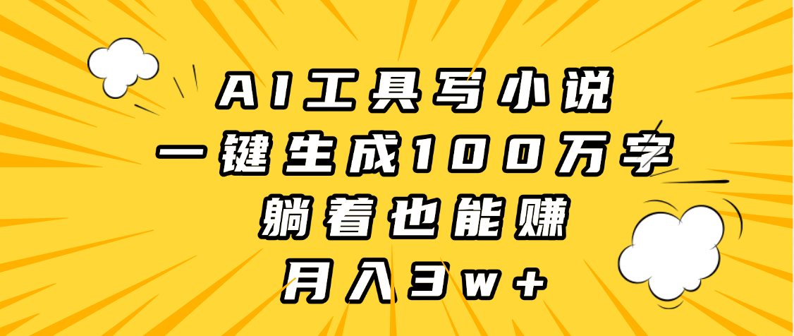 AI工具写小说，一键生成100万字，躺着也能赚，月入3w+聚创吧-网创项目资源站-副业项目-创业项目-搞钱项目聚创吧