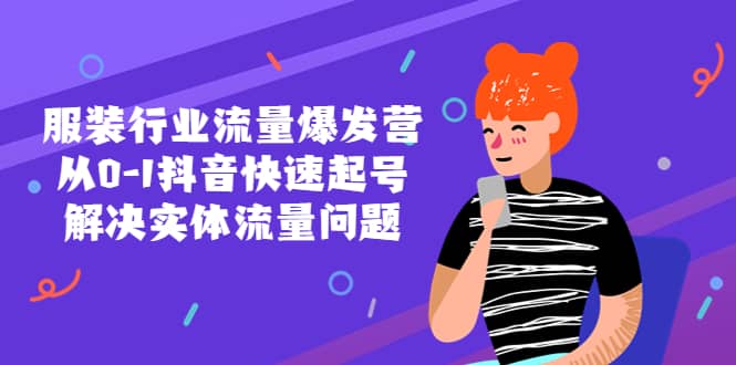 服装行业流量爆发营，从0-1抖音快速起号/解决实体流量问题聚创吧-网创项目资源站-副业项目-创业项目-搞钱项目聚创吧