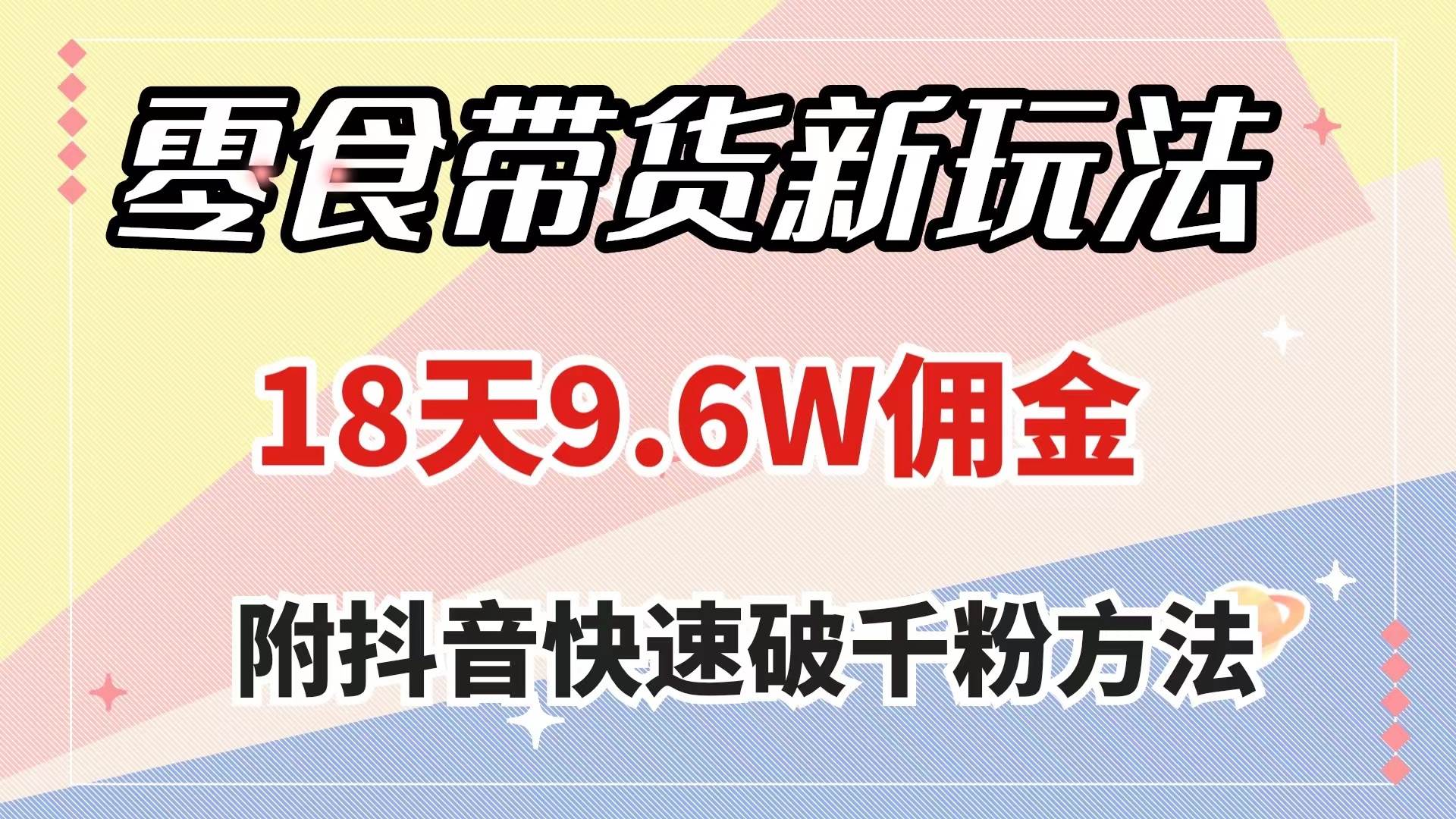 零食带货新玩法，18天9.6w佣金，几分钟一个作品（附快速破千粉方法）聚创吧-网创项目资源站-副业项目-创业项目-搞钱项目聚创吧